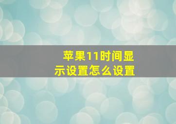 苹果11时间显示设置怎么设置