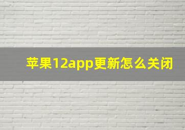 苹果12app更新怎么关闭