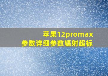 苹果12promax参数详细参数辐射超标