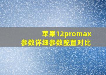 苹果12promax参数详细参数配置对比