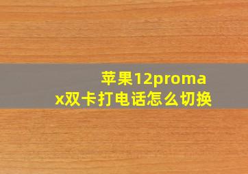 苹果12promax双卡打电话怎么切换