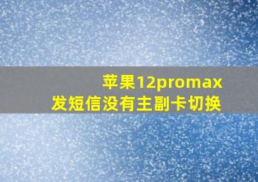 苹果12promax发短信没有主副卡切换