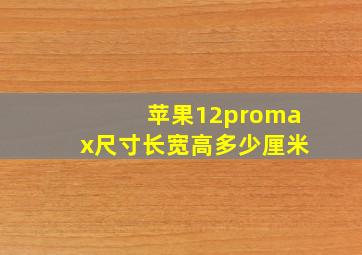 苹果12promax尺寸长宽高多少厘米