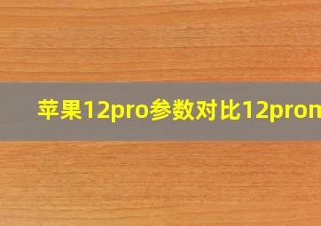 苹果12pro参数对比12promax