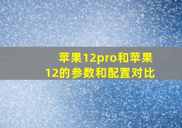 苹果12pro和苹果12的参数和配置对比