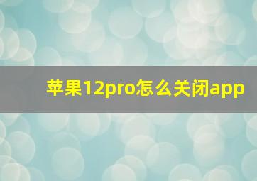 苹果12pro怎么关闭app