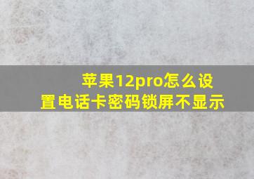 苹果12pro怎么设置电话卡密码锁屏不显示