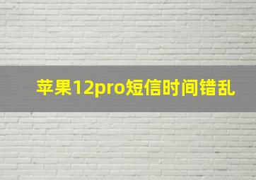 苹果12pro短信时间错乱