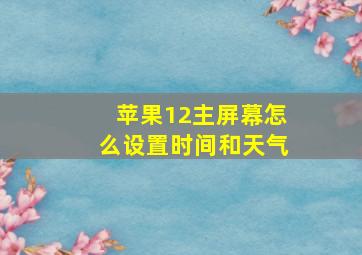 苹果12主屏幕怎么设置时间和天气