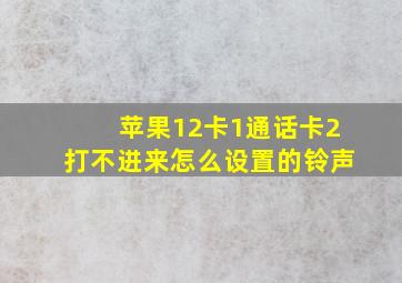 苹果12卡1通话卡2打不进来怎么设置的铃声