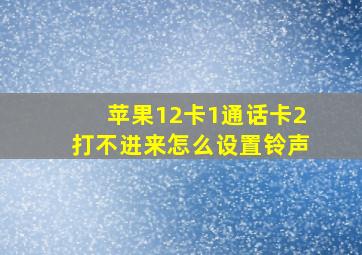 苹果12卡1通话卡2打不进来怎么设置铃声