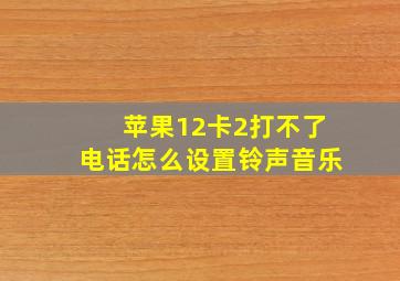 苹果12卡2打不了电话怎么设置铃声音乐