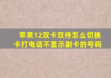 苹果12双卡双待怎么切换卡打电话不显示副卡的号码