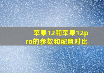 苹果12和苹果12pro的参数和配置对比