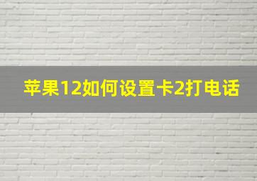 苹果12如何设置卡2打电话