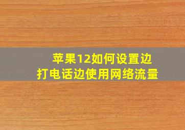 苹果12如何设置边打电话边使用网络流量