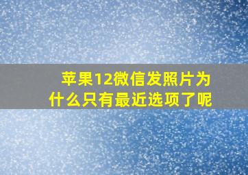 苹果12微信发照片为什么只有最近选项了呢