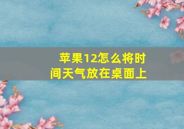 苹果12怎么将时间天气放在桌面上