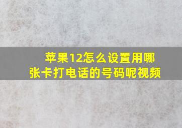 苹果12怎么设置用哪张卡打电话的号码呢视频