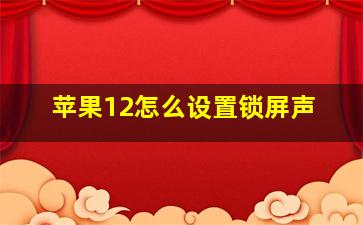 苹果12怎么设置锁屏声