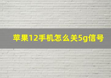 苹果12手机怎么关5g信号