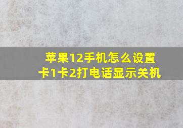 苹果12手机怎么设置卡1卡2打电话显示关机