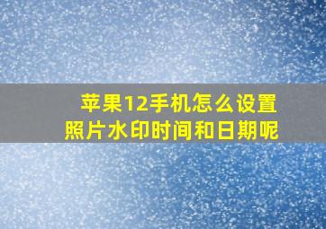 苹果12手机怎么设置照片水印时间和日期呢