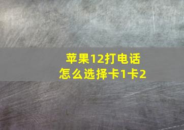 苹果12打电话怎么选择卡1卡2