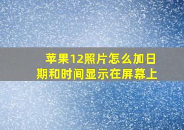 苹果12照片怎么加日期和时间显示在屏幕上