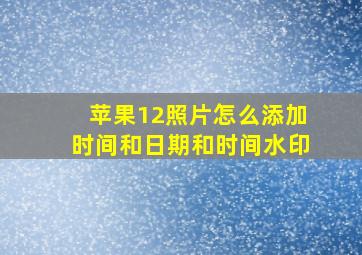 苹果12照片怎么添加时间和日期和时间水印