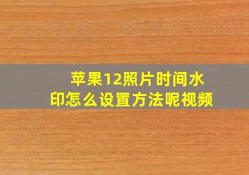 苹果12照片时间水印怎么设置方法呢视频