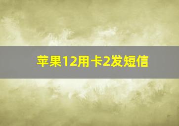 苹果12用卡2发短信