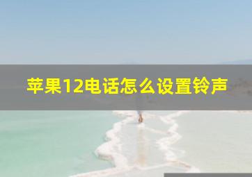 苹果12电话怎么设置铃声