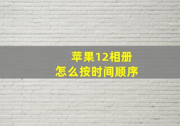 苹果12相册怎么按时间顺序