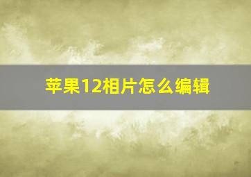 苹果12相片怎么编辑