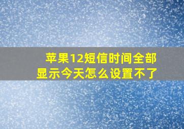 苹果12短信时间全部显示今天怎么设置不了