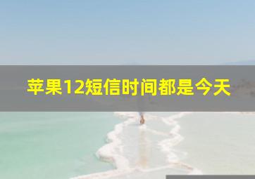 苹果12短信时间都是今天