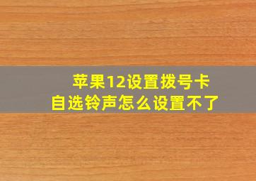 苹果12设置拨号卡自选铃声怎么设置不了