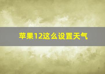 苹果12这么设置天气