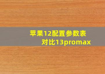 苹果12配置参数表对比13promax