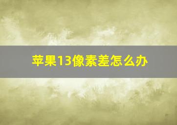 苹果13像素差怎么办