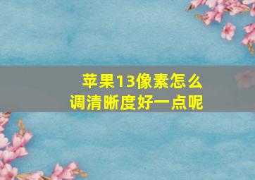 苹果13像素怎么调清晰度好一点呢