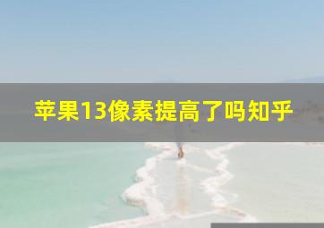 苹果13像素提高了吗知乎