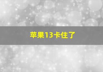 苹果13卡住了