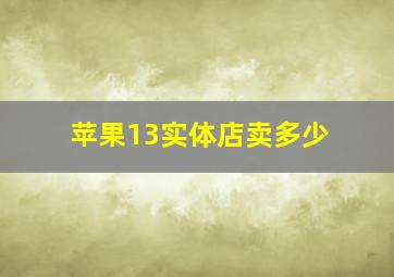 苹果13实体店卖多少