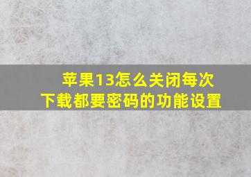 苹果13怎么关闭每次下载都要密码的功能设置