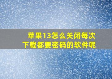 苹果13怎么关闭每次下载都要密码的软件呢