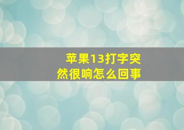 苹果13打字突然很响怎么回事