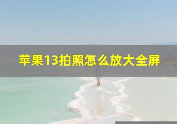 苹果13拍照怎么放大全屏