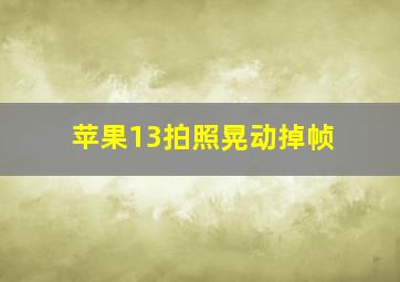 苹果13拍照晃动掉帧